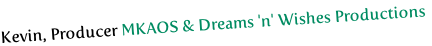 Kevin, Producer MKAOS & Dreams 'n' Wishes Productions
